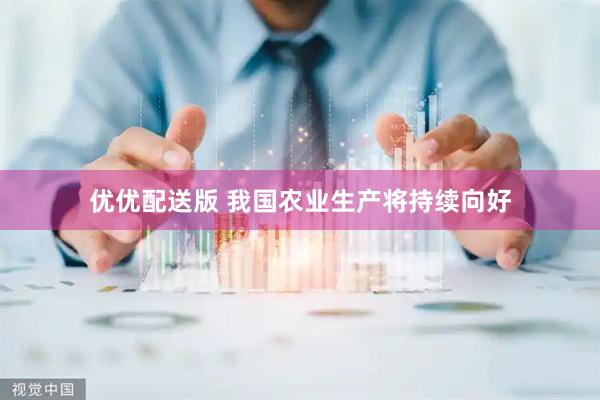 优优配送版 我国农业生产将持续向好