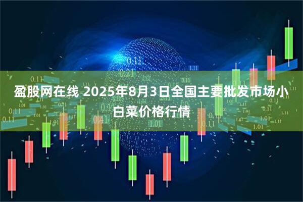 盈股网在线 2025年8月3日全国主要批发市场小白菜价格行情