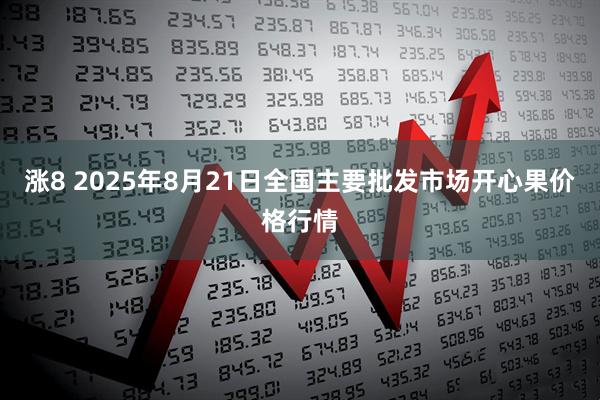 涨8 2025年8月21日全国主要批发市场开心果价格行情