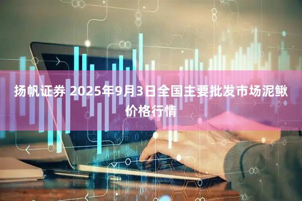 扬帆证券 2025年9月3日全国主要批发市场泥鳅价格行情