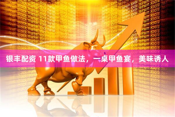 银丰配资 11款甲鱼做法，一桌甲鱼宴，美味诱人