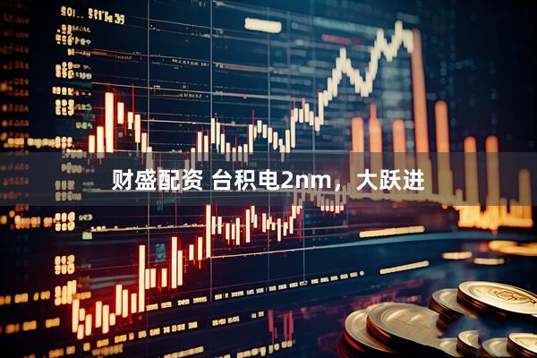 财盛配资 台积电2nm，大跃进