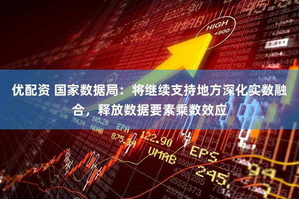 优配资 国家数据局：将继续支持地方深化实数融合，释放数据要素乘数效应