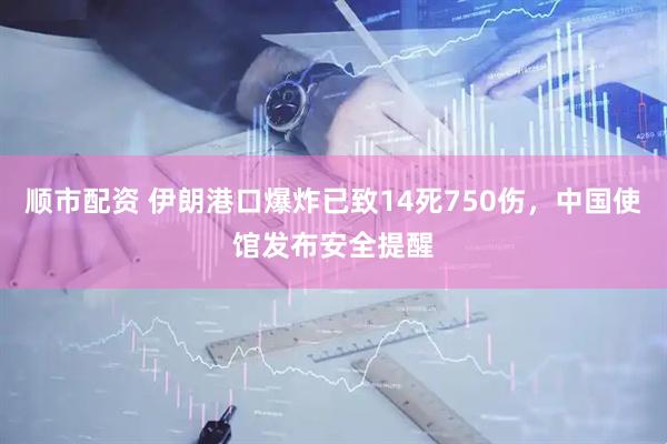 顺市配资 伊朗港口爆炸已致14死750伤，中国使馆发布安全提醒